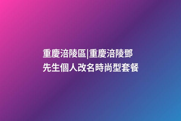 重慶涪陵區|重慶涪陵鄧先生個人改名時尚型套餐-第1張-公司起名-玄機派